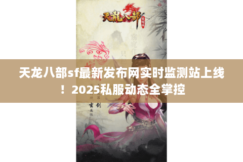 天龙八部sf最新发布网实时监测站上线!2025私服动态全掌控 天龙八部sf最新发布网实时监测站上线!2025私服动态全掌控
