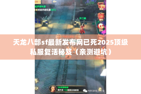 天龙八部sf最新发布网已死2025顶级私服复活秘笈(亲测避坑) 天龙八部sf最新发布网已死2025顶级私服复活秘笈(亲测避坑)