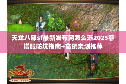 天龙八部sf最新发布网怎么选2025靠谱服防坑指南+高玩亲测推荐 天龙八部sf最新发布网怎么选2025靠谱服防坑指南+高玩亲测推荐