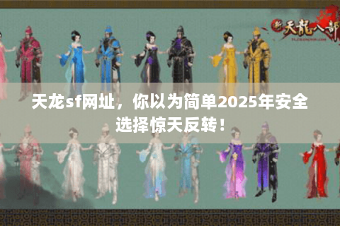 天龙sf网址,你以为简单2025年安全选择惊天反转! 天龙sf网址,你以为简单2025年安全选择惊天反转!
