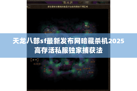 天龙八部sf最新发布网暗藏杀机2025高存活私服独家捕获法 天龙八部sf最新发布网暗藏杀机2025高存活私服独家捕获法