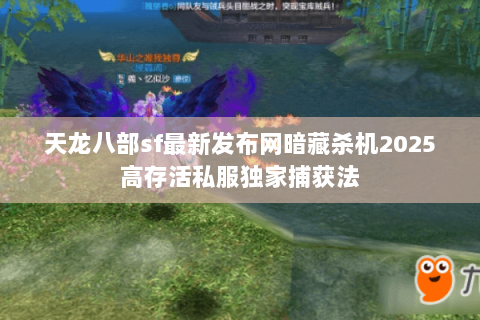天龙八部sf最新发布网暗藏杀机2025高存活私服独家捕获法 天龙八部sf最新发布网暗藏杀机2025高存活私服独家捕获法