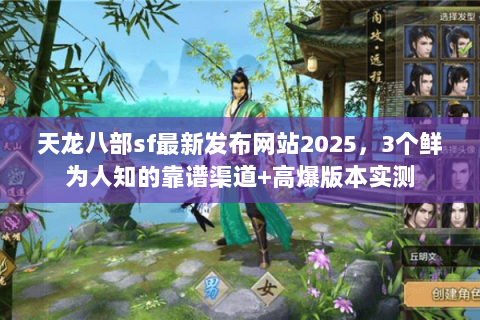 天龙八部sf最新发布网站2025,3个鲜为人知的靠谱渠道+高爆版本实测 天龙八部sf最新发布网站2025,3个鲜为人知的靠谱渠道+高爆版本实测