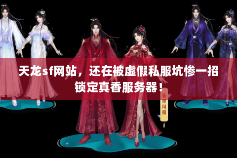 天龙sf网站,还在被虚假私服坑惨一招锁定真香服务器! 天龙sf网站,还在被虚假私服坑惨一招锁定真香服务器!
