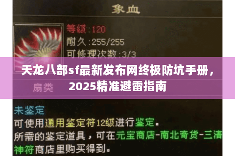 天龙八部sf最新发布网终极防坑手册,2025精准避雷指南 天龙八部sf最新发布网终极防坑手册,2025精准避雷指南