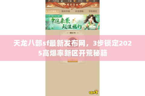 天龙八部sf最新发布网,3步锁定2025高爆率新区开荒秘籍 天龙八部sf最新发布网,3步锁定2025高爆率新区开荒秘籍