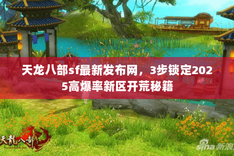 天龙八部sf最新发布网,3步锁定2025高爆率新区开荒秘籍 天龙八部sf最新发布网,3步锁定2025高爆率新区开荒秘籍