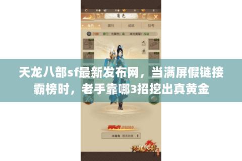 天龙八部sf最新发布网,当满屏假链接霸榜时,老手靠哪3招挖出真黄金 天龙八部sf最新发布网,当满屏假链接霸榜时,老手靠哪3招挖出真黄金