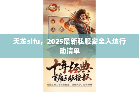天龙sifu,2025最新私服安全入坑行动清单 天龙sifu,2025最新私服安全入坑行动清单