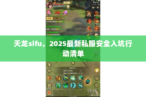 天龙sifu,2025最新私服安全入坑行动清单 天龙sifu,2025最新私服安全入坑行动清单