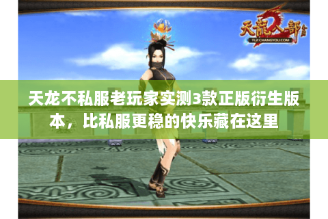 天龙不私服老玩家实测3款正版衍生版本,比私服更稳的快乐藏在这里 天龙不私服老玩家实测3款正版衍生版本,比私服更稳的快乐藏在这里