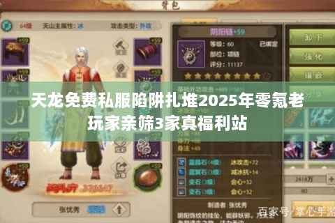 天龙免费私服陷阱扎堆2025年零氪老玩家亲筛3家真福利站 天龙免费私服陷阱扎堆2025年零氪老玩家亲筛3家真福利站