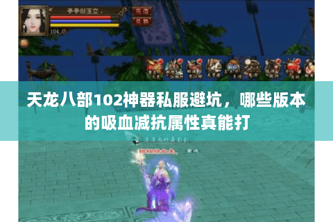 天龙八部102神器私服避坑,哪些版本的吸血减抗属性真能打 天龙八部102神器私服避坑,哪些版本的吸血减抗属性真能打
