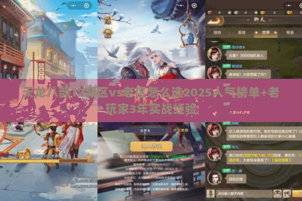 天龙八部12新区vs老区怎么选2025人气榜单+老玩家3年实战经验 天龙八部12新区vs老区怎么选2025人气榜单+老玩家3年实战经验