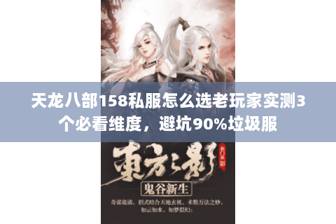 天龙八部158私服怎么选老玩家实测3个必看维度,避坑90%垃圾服 天龙八部158私服怎么选老玩家实测3个必看维度,避坑90%垃圾服