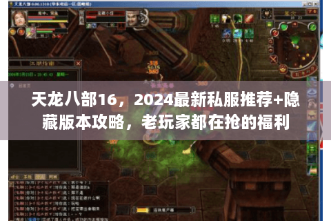 天龙八部16,2024最新私服推荐+隐藏版本攻略,老玩家都在抢的福利 天龙八部16,2024最新私服推荐+隐藏版本攻略,老玩家都在抢的福利