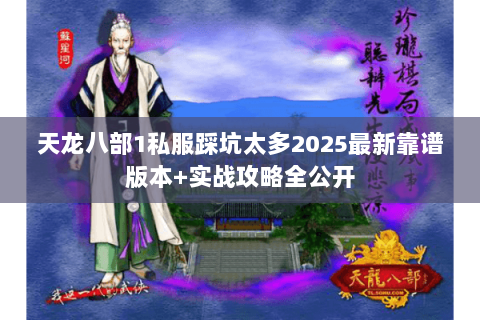 天龙八部1私服踩坑太多2025最新靠谱版本+实战攻略全公开 天龙八部1私服踩坑太多2025最新靠谱版本+实战攻略全公开