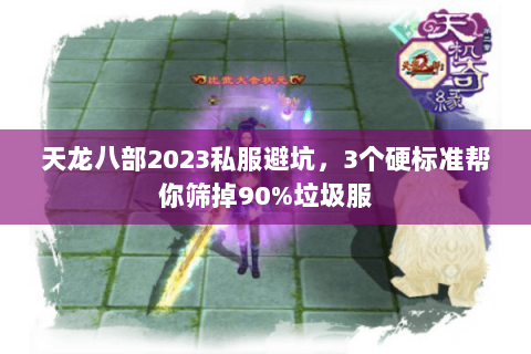 天龙八部2023私服避坑,3个硬标准帮你筛掉90%垃圾服 天龙八部2023私服避坑,3个硬标准帮你筛掉90%垃圾服