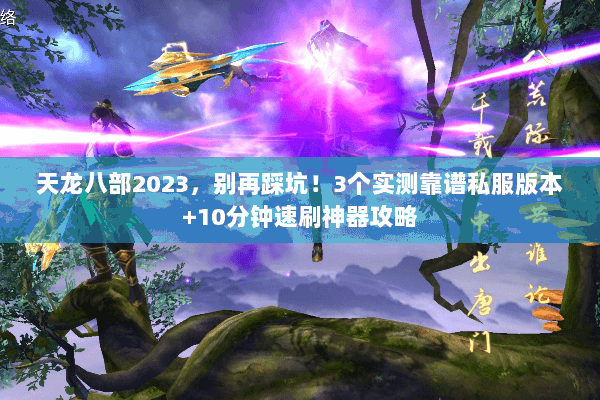 天龙八部2023,别再踩坑!3个实测靠谱私服版本+10分钟速刷神器攻略 天龙八部2023,别再踩坑!3个实测靠谱私服版本+10分钟速刷神器攻略
