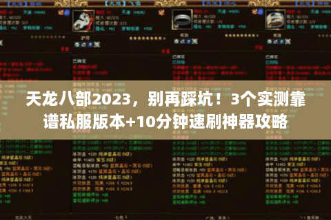 天龙八部2023,别再踩坑!3个实测靠谱私服版本+10分钟速刷神器攻略 天龙八部2023,别再踩坑!3个实测靠谱私服版本+10分钟速刷神器攻略