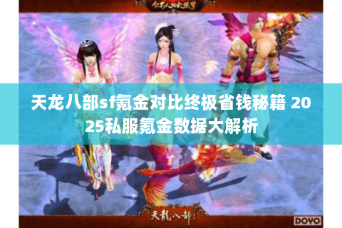 天龙八部sf氪金对比终极省钱秘籍 2025私服氪金数据大解析 天龙八部sf氪金对比终极省钱秘籍 2025私服氪金数据大解析