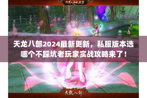 天龙八部2024最新更新,私服版本选哪个不踩坑老玩家实战攻略来了! 天龙八部2024最新更新,私服版本选哪个不踩坑老玩家实战攻略来了!