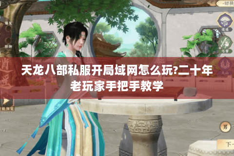 天龙八部私服开局域网怎么玩?二十年老玩家手把手教学 天龙八部私服开局域网怎么玩?二十年老玩家手把手教学