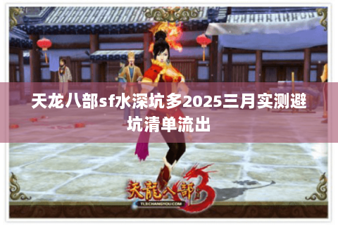 天龙八部sf水深坑多2025三月实测避坑清单流出 天龙八部sf水深坑多2025三月实测避坑清单流出