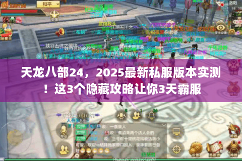天龙八部24,2025最新私服版本实测!这3个隐藏攻略让你3天霸服 天龙八部24,2025最新私服版本实测!这3个隐藏攻略让你3天霸服