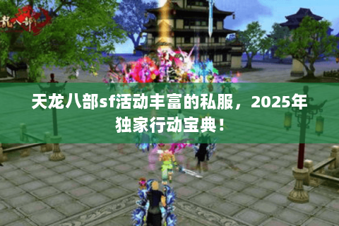 天龙八部sf活动丰富的私服,2025年独家行动宝典! 天龙八部sf活动丰富的私服,2025年独家行动宝典!