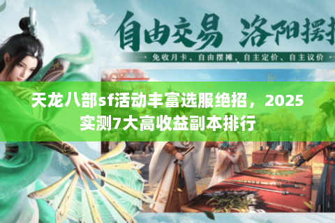 天龙八部sf活动丰富选服绝招,2025实测7大高收益副本排行 天龙八部sf活动丰富选服绝招,2025实测7大高收益副本排行