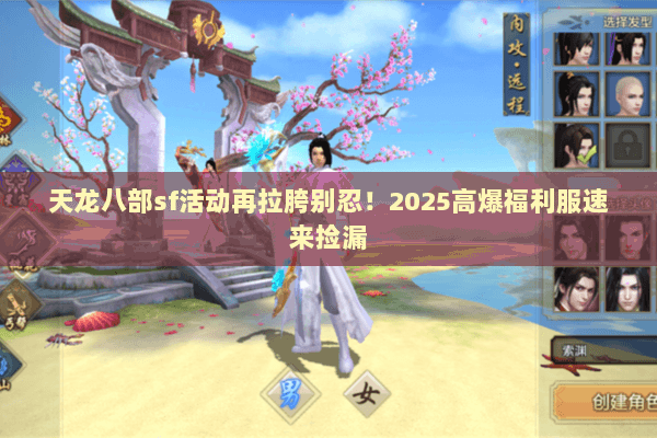 天龙八部sf活动再拉胯别忍!2025高爆福利服速来捡漏 天龙八部sf活动再拉胯别忍!2025高爆福利服速来捡漏
