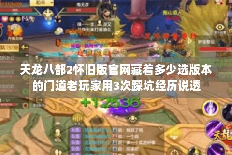 天龙八部2怀旧版官网藏着多少选版本的门道老玩家用3次踩坑经历说透 天龙八部2怀旧版官网藏着多少选版本的门道老玩家用3次踩坑经历说透