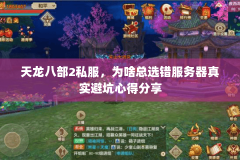 天龙八部2私服,为啥总选错服务器真实避坑心得分享 天龙八部2私服,为啥总选错服务器真实避坑心得分享