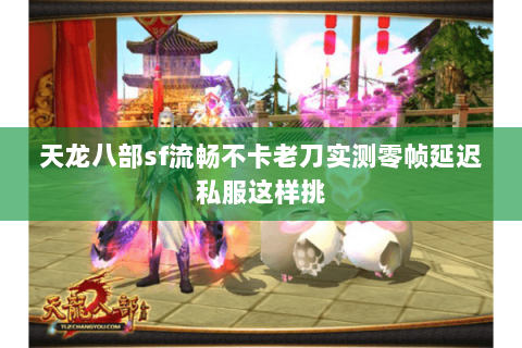 天龙八部sf流畅不卡老刀实测零帧延迟私服这样挑 天龙八部sf流畅不卡老刀实测零帧延迟私服这样挑