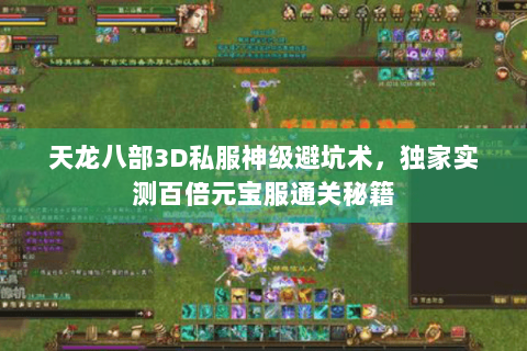 天龙八部3D私服神级避坑术,独家实测百倍元宝服通关秘籍 天龙八部3D私服神级避坑术,独家实测百倍元宝服通关秘籍