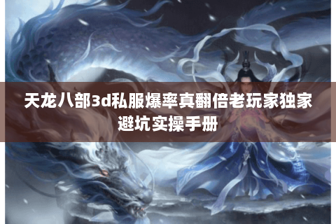 天龙八部3d私服爆率真翻倍老玩家独家避坑实操手册 天龙八部3d私服爆率真翻倍老玩家独家避坑实操手册