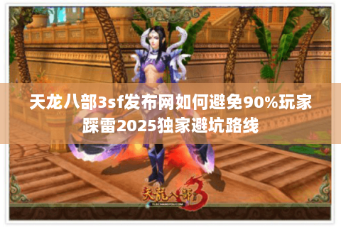 天龙八部3sf发布网如何避免90%玩家踩雷2025独家避坑路线