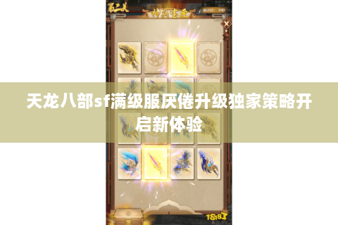 天龙八部sf满级服厌倦升级独家策略开启新体验 天龙八部sf满级服厌倦升级独家策略开启新体验