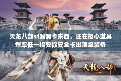 天龙八部sf漏洞卡东西,还在担心道具爆率低一招教你安全卡出顶级装备 天龙八部sf漏洞卡东西,还在担心道具爆率低一招教你安全卡出顶级装备