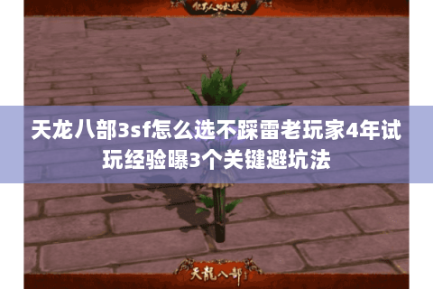 天龙八部3sf怎么选不踩雷老玩家4年试玩经验曝3个关键避坑法 天龙八部3sf怎么选不踩雷老玩家4年试玩经验曝3个关键避坑法