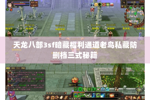 天龙八部3sf暗藏福利通道老鸟私藏防删档三式秘籍 天龙八部3sf暗藏福利通道老鸟私藏防删档三式秘籍