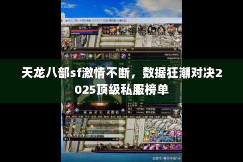 天龙八部sf激情不断,数据狂潮对决2025顶级私服榜单 天龙八部sf激情不断,数据狂潮对决2025顶级私服榜单