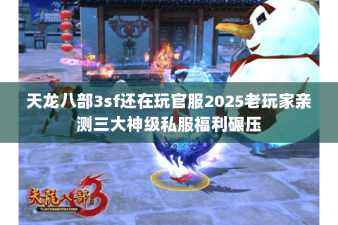天龙八部3sf还在玩官服2025老玩家亲测三大神级私服福利碾压 天龙八部3sf还在玩官服2025老玩家亲测三大神级私服福利碾压