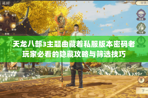 天龙八部3主题曲藏着私服版本密码老玩家必看的隐藏攻略与筛选技巧 天龙八部3主题曲藏着私服版本密码老玩家必看的隐藏攻略与筛选技巧