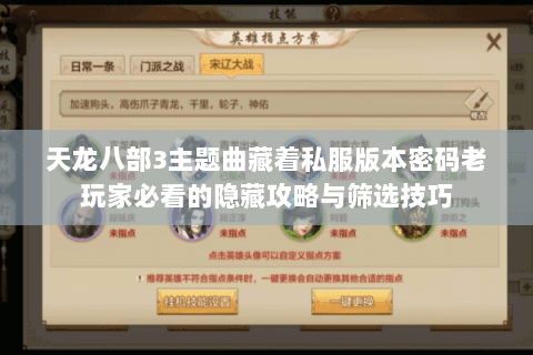 天龙八部3主题曲藏着私服版本密码老玩家必看的隐藏攻略与筛选技巧 天龙八部3主题曲藏着私服版本密码老玩家必看的隐藏攻略与筛选技巧