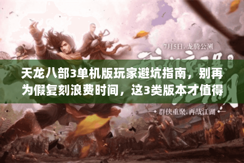 天龙八部3单机版玩家避坑指南,别再为假复刻浪费时间,这3类版本才值得玩 天龙八部3单机版玩家避坑指南,别再为假复刻浪费时间,这3类版本才值得玩