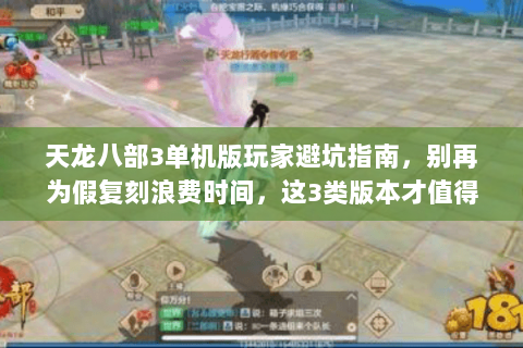 天龙八部3单机版玩家避坑指南,别再为假复刻浪费时间,这3类版本才值得玩 天龙八部3单机版玩家避坑指南,别再为假复刻浪费时间,这3类版本才值得玩
