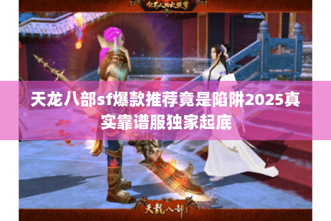 天龙八部sf爆款推荐竟是陷阱2025真实靠谱服独家起底 天龙八部sf爆款推荐竟是陷阱2025真实靠谱服独家起底