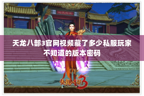 天龙八部3官网视频藏了多少私服玩家不知道的版本密码
